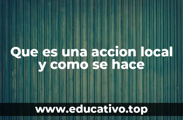 Que es una accion local y como se hace