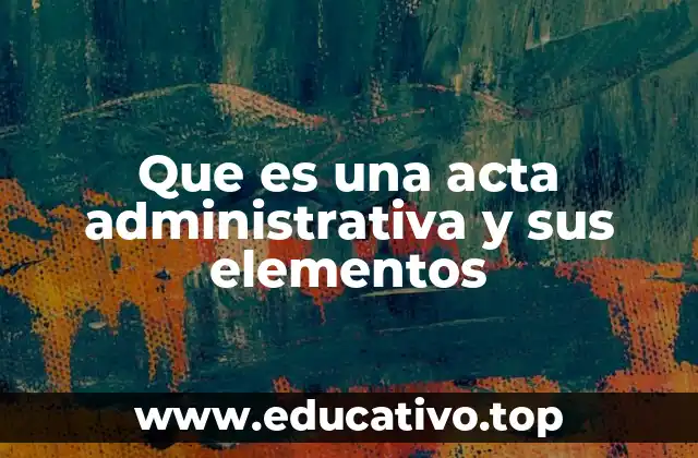 Que es una acta administrativa y sus elementos
