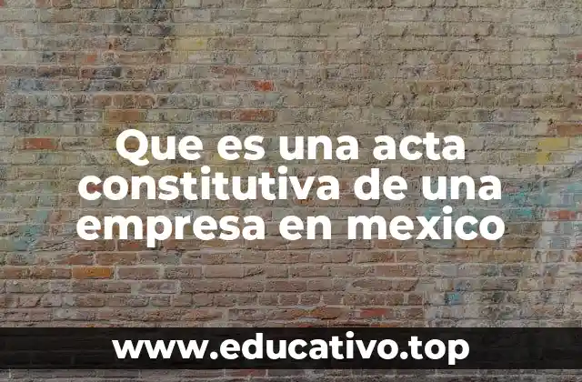 Que es una acta constitutiva de una empresa en mexico