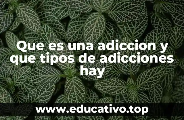 Que es una adiccion y que tipos de adicciones hay