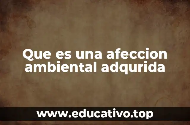 Que es una afeccion ambiental adqurida