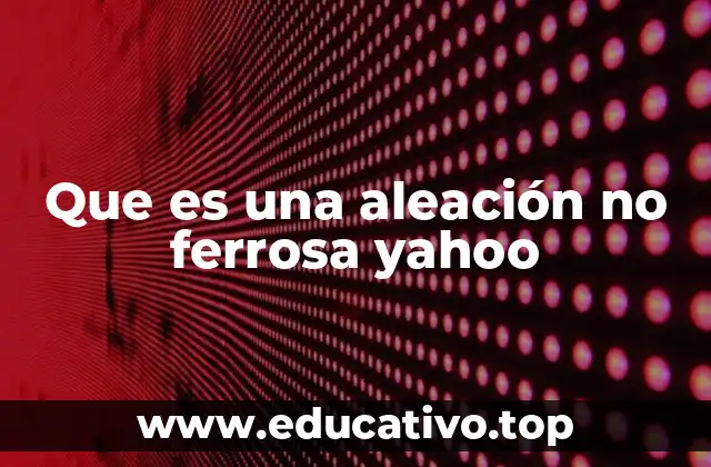 Que es una aleación no ferrosa yahoo