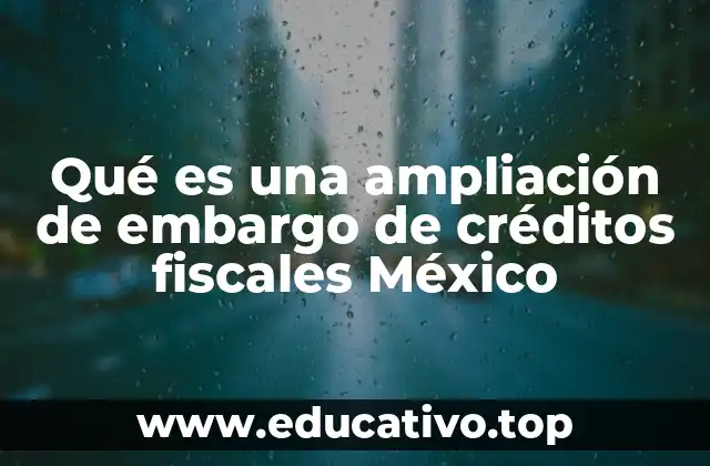 Qué es una ampliación de embargo de créditos fiscales México