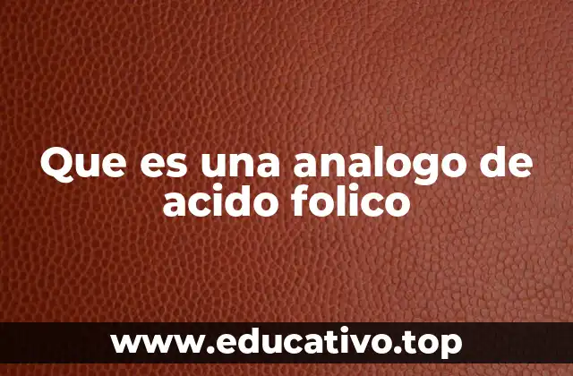 La importancia de los análogos del ácido fólico en la medicina