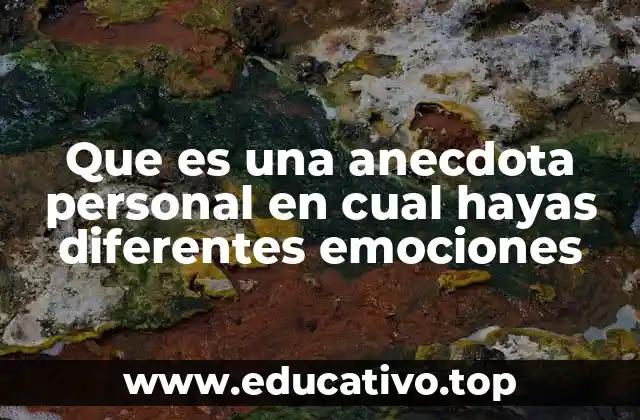 Que es una anecdota personal en cual hayas diferentes emociones