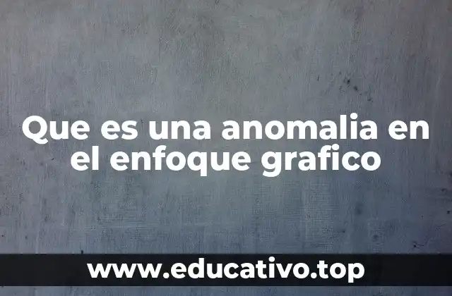 Que es una anomalia en el enfoque grafico