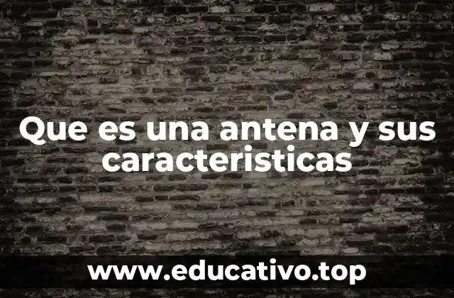 Que es una antena y sus caracteristicas