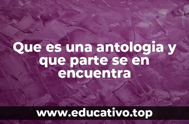Que es una antologia y que parte se en encuentra