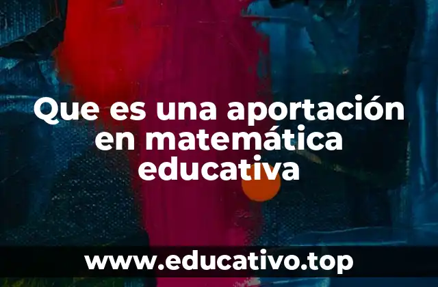 Que es una aportación en matemática educativa
