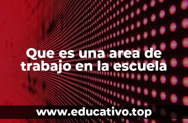 Que es una area de trabajo en la escuela