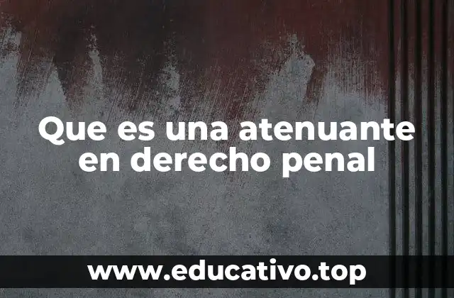 Que es una atenuante en derecho penal