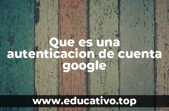 Que es una autenticacion de cuenta google