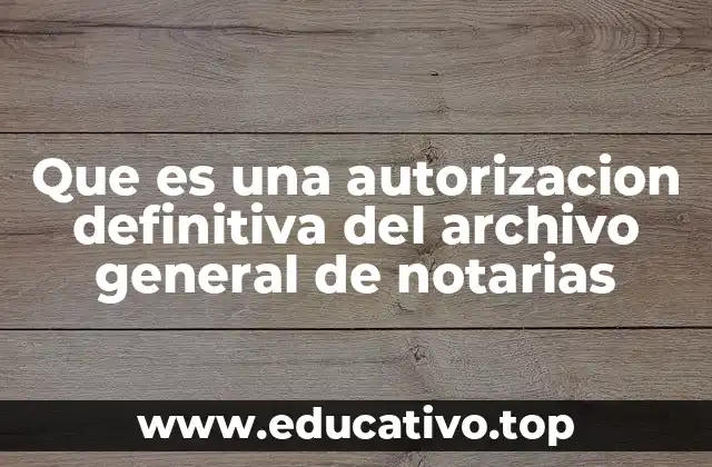 Que es una autorizacion definitiva del archivo general de notarias