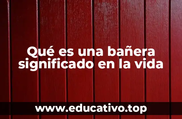 Qué es una bañera significado en la vida