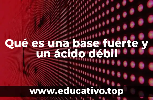 Qué es una base fuerte y un ácido débil