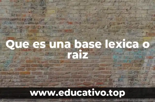 Que es una base lexica o raiz