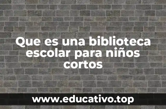 Que es una biblioteca escolar para niños cortos