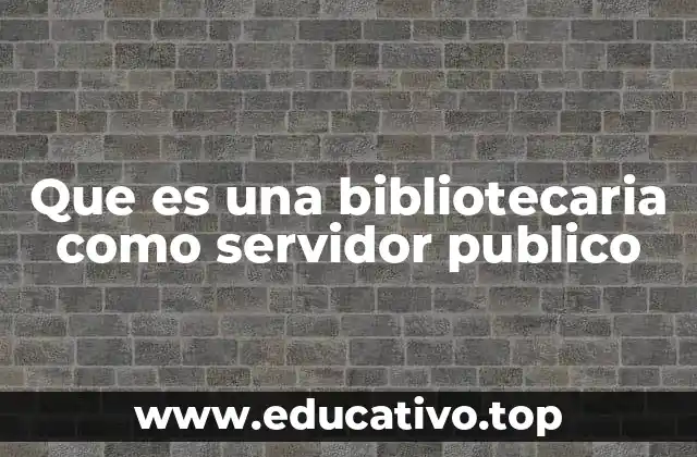 Que es una bibliotecaria como servidor publico