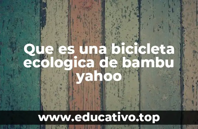 Que es una bicicleta ecologica de bambu yahoo