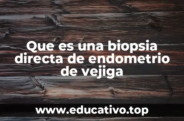 Que es una biopsia directa de endometrio de vejiga