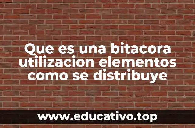 Que es una bitacora utilizacion elementos como se distribuye