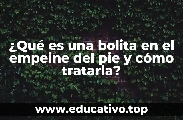 ¿Qué es una bolita en el empeine del pie y cómo tratarla?