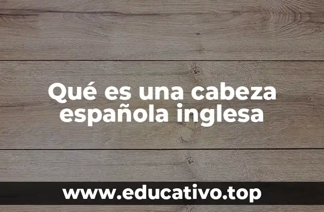 Qué es una cabeza española inglesa
