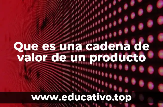 Que es una cadena de valor de un producto