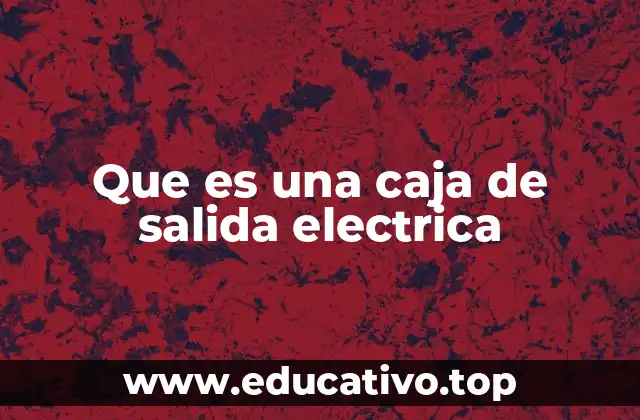 Que es una caja de salida electrica