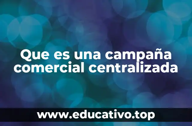 Que es una campaña comercial centralizada