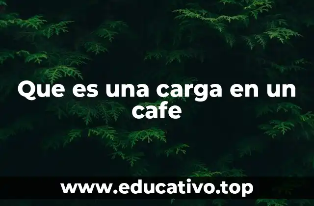 Que es una carga en un cafe