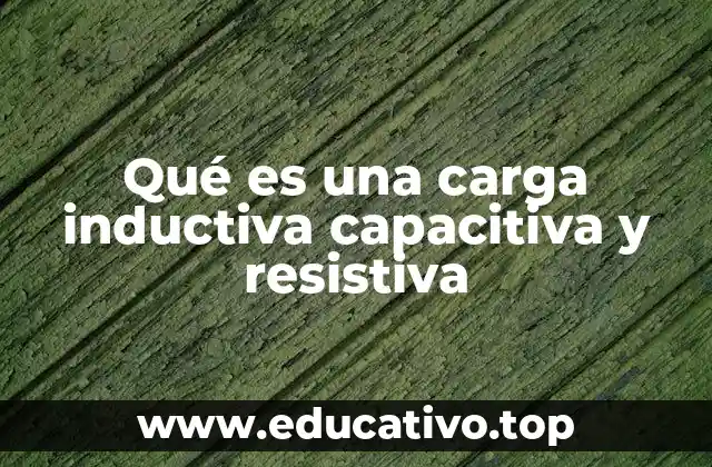 Qué es una carga inductiva capacitiva y resistiva