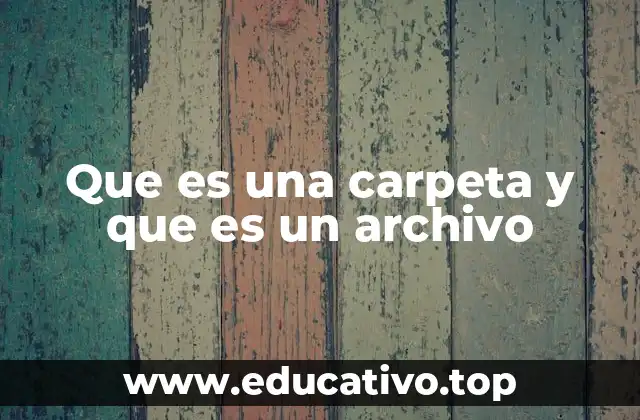 Que es una carpeta y que es un archivo