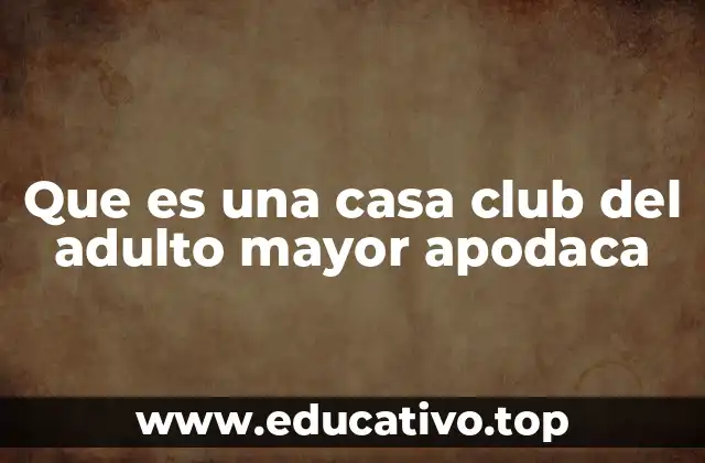 Que es una casa club del adulto mayor apodaca