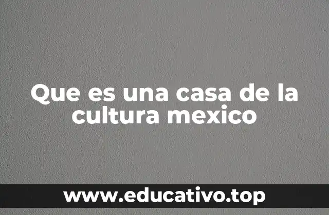 Que es una casa de la cultura mexico