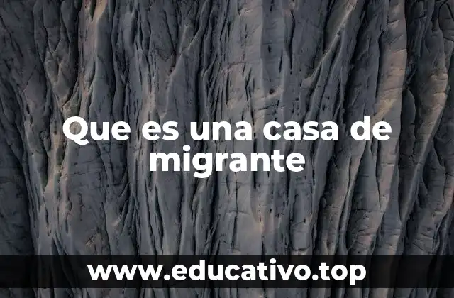 Que es una casa de migrante