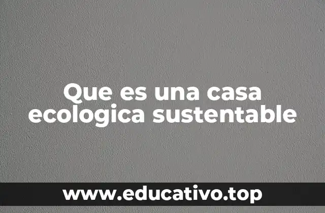 Que es una casa ecologica sustentable
