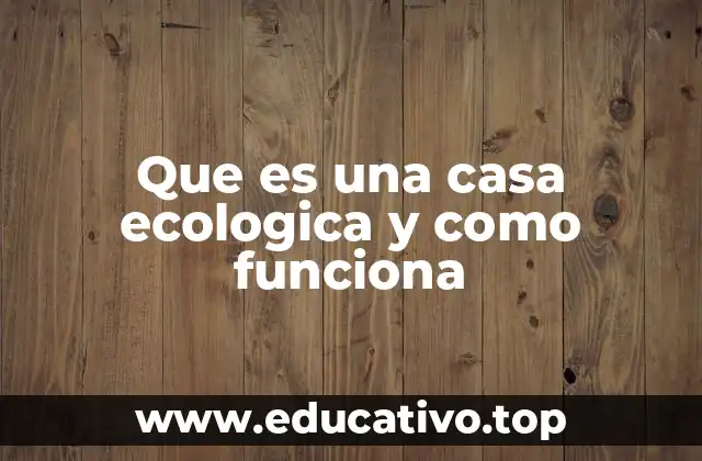 Que es una casa ecologica y como funciona