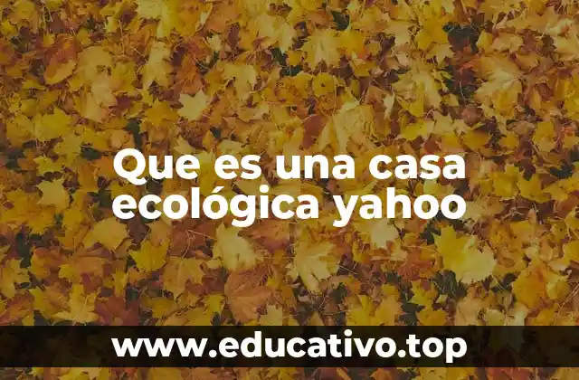 Que es una casa ecológica yahoo