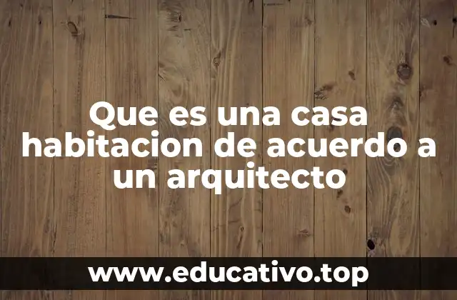 Que es una casa habitacion de acuerdo a un arquitecto