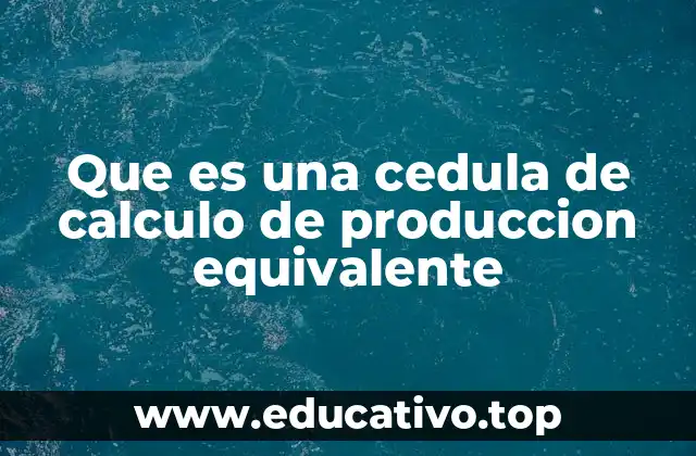 Que es una cedula de calculo de produccion equivalente