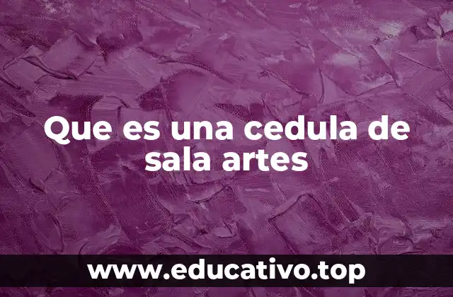 Que es una cedula de sala artes