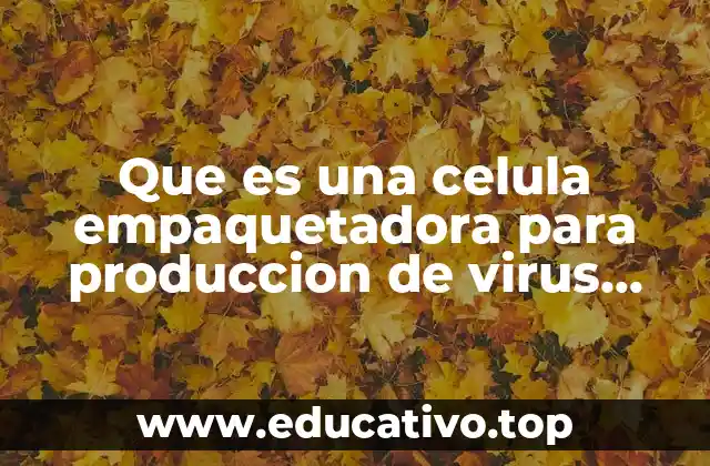 Que es una celula empaquetadora para produccion de virus recombinante