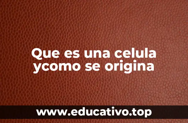 Que es una celula ycomo se origina