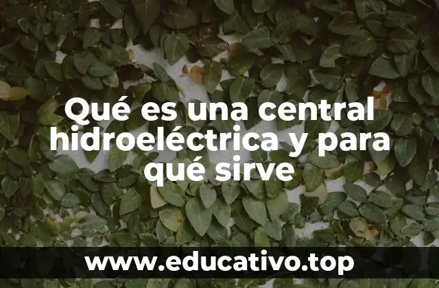 Qué es una central hidroeléctrica y para qué sirve