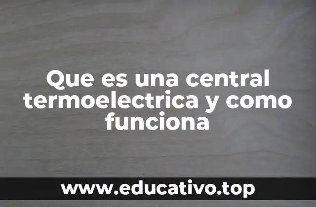 Que es una central termoelectrica y como funciona