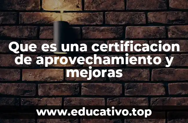 Que es una certificacion de aprovechamiento y mejoras