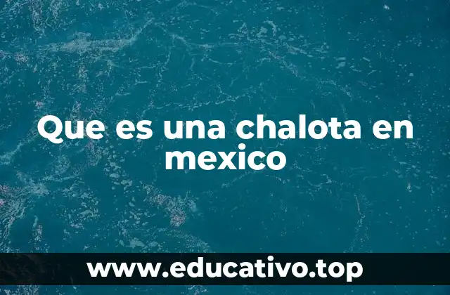 Que es una chalota en mexico
