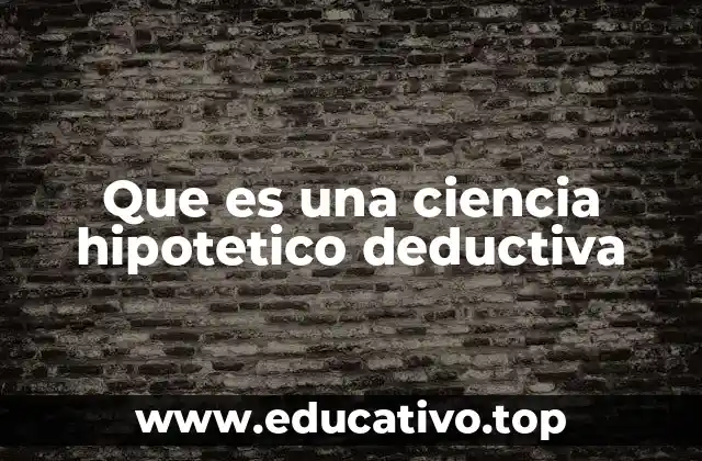 Que es una ciencia hipotetico deductiva