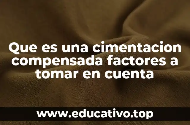 Que es una cimentacion compensada factores a tomar en cuenta